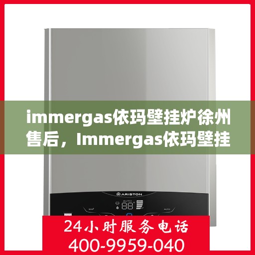 immergas依玛壁挂炉徐州售后，Immergas依玛壁挂炉徐州售后服务中心，专业维修，贴心服务