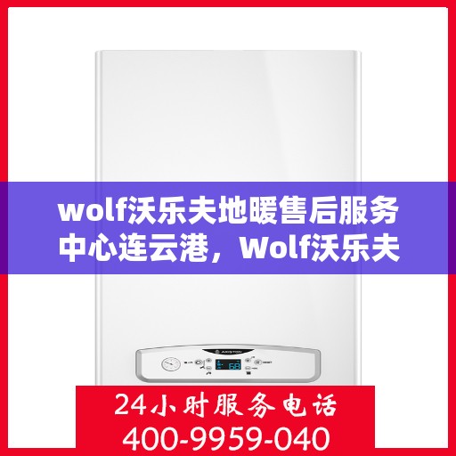 wolf沃乐夫地暖售后服务中心连云港，Wolf沃乐夫地暖连云港售后服务中心，专业维修，贴心服务