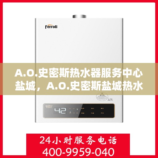 A.O.史密斯热水器服务中心盐城，A.O.史密斯盐城热水器服务中心，专业维修与贴心服务