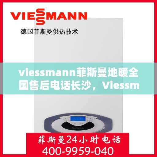 viessmann菲斯曼地暖全国售后电话长沙，Viessmann菲斯曼地暖全国售后电话长沙——专业维修与贴心服务