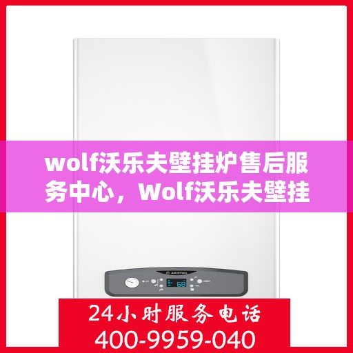 wolf沃乐夫壁挂炉售后服务中心，Wolf沃乐夫壁挂炉售后服务中心，专业维修与贴心服务