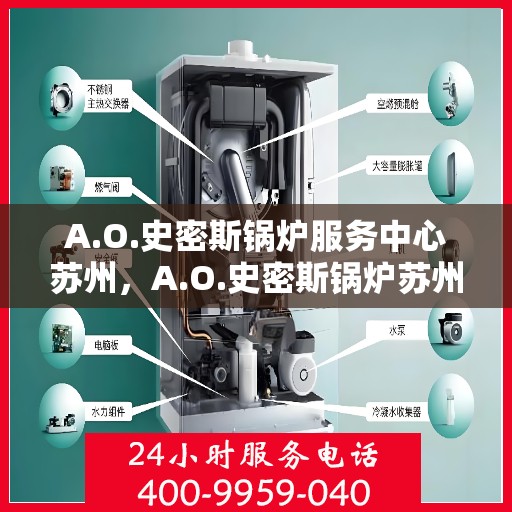 A.O.史密斯锅炉服务中心苏州，A.O.史密斯锅炉苏州服务中心，专业维修与贴心服务