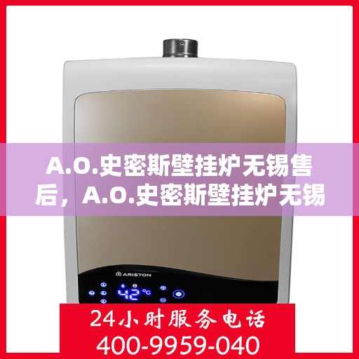 A.O.史密斯壁挂炉无锡售后，A.O.史密斯壁挂炉无锡售后服务中心，专业维修与贴心服务