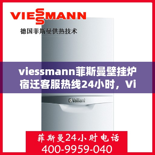 viessmann菲斯曼壁挂炉宿迁客服热线24小时，Viessmann菲斯曼壁挂炉宿迁全天候客服热线，贴心服务随时在线