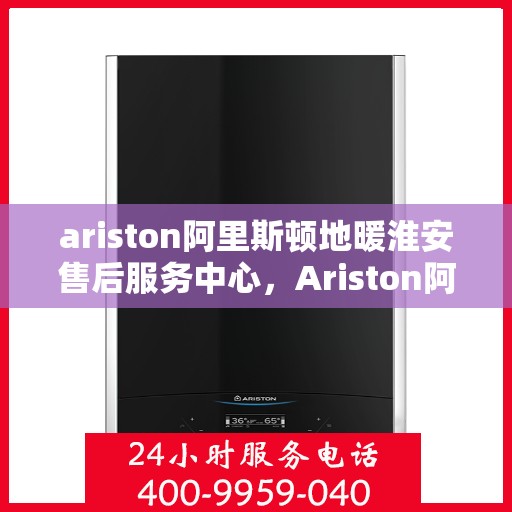 ariston阿里斯顿地暖淮安售后服务中心，Ariston阿里斯顿地暖淮安售后服务中心，专业维修，贴心服务