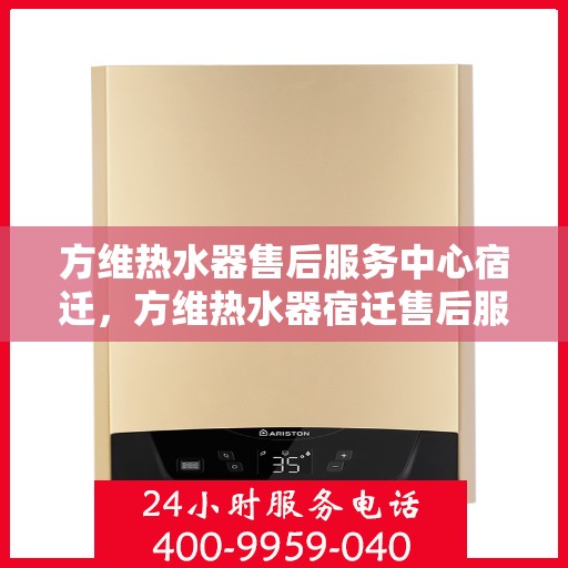 方维热水器售后服务中心宿迁，方维热水器宿迁售后服务中心，专业维修，贴心服务