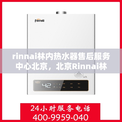 rinnai林内热水器售后服务中心北京，北京Rinnai林内热水器售后服务中心，专业维修，贴心服务