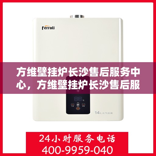 方维壁挂炉长沙售后服务中心，方维壁挂炉长沙售后服务中心，专业维修，贴心服务