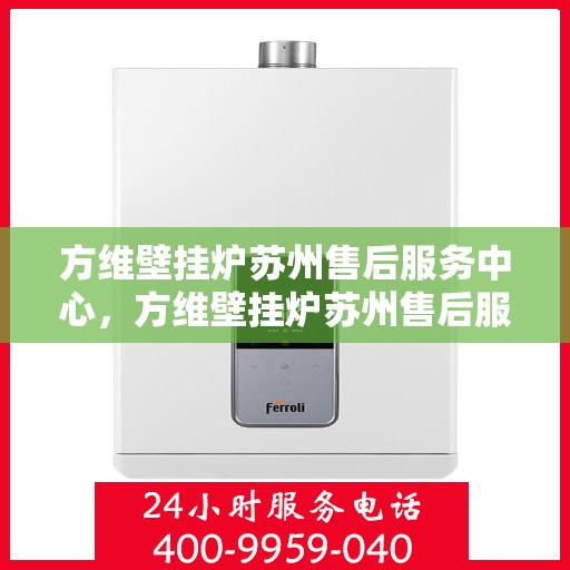 方维壁挂炉苏州售后服务中心，方维壁挂炉苏州售后服务中心，专业维修，贴心服务
