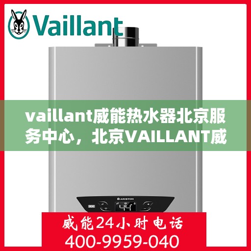 vaillant威能热水器北京服务中心，北京VAILLANT威能热水器服务中心，专业维修与贴心服务