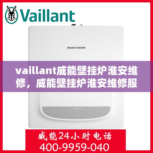vaillant威能壁挂炉淮安维修，威能壁挂炉淮安维修服务解析