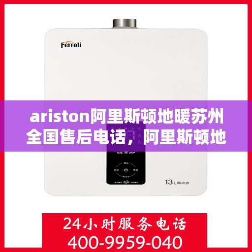 ariston阿里斯顿地暖苏州全国售后电话，阿里斯顿地暖苏州全国售后热线——专业维修与贴心服务