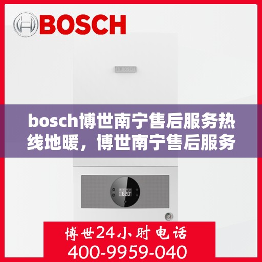 bosch博世南宁售后服务热线地暖，博世南宁售后服务热线，专业解决地暖问题