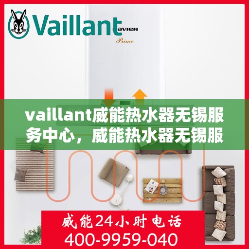 vaillant威能热水器无锡服务中心，威能热水器无锡服务中心，专业维修与贴心服务