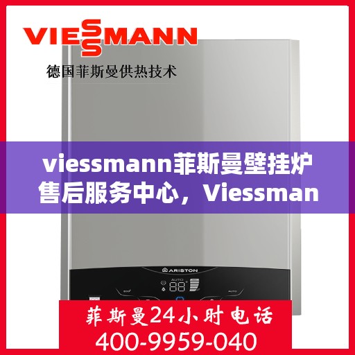 viessmann菲斯曼壁挂炉售后服务中心，Viessmann菲斯曼壁挂炉售后服务中心，专业维修与贴心服务