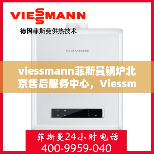 viessmann菲斯曼锅炉北京售后服务中心，Viessmann菲斯曼锅炉北京售后服务中心，专业维修与贴心服务