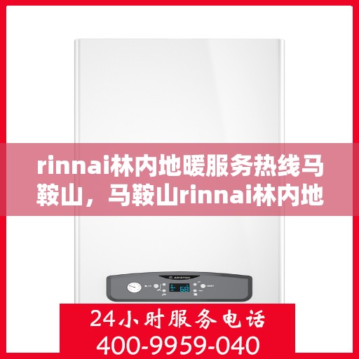 rinnai林内地暖服务热线马鞍山，马鞍山rinnai林内地暖服务热线全攻略