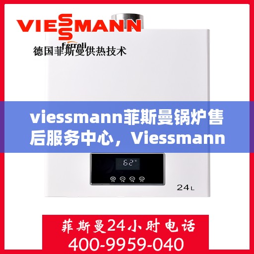 viessmann菲斯曼锅炉售后服务中心，Viessmann菲斯曼锅炉售后服务中心，专业维修与贴心服务