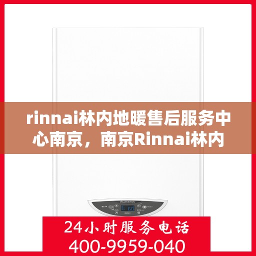rinnai林内地暖售后服务中心南京，南京Rinnai林内地暖售后服务中心，专业维修，贴心服务
