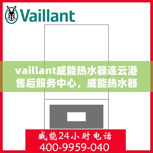 vaillant威能热水器连云港售后服务中心，威能热水器连云港售后服务中心，专业维修，贴心服务