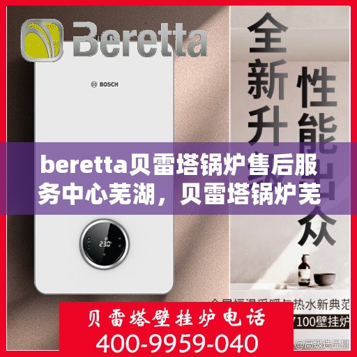 beretta贝雷塔锅炉售后服务中心芜湖，贝雷塔锅炉芜湖售后服务中心，专业维修与贴心服务