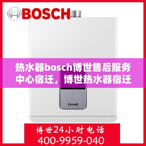 热水器bosch博世售后服务中心宿迁，博世热水器宿迁售后服务中心，专业维修，贴心服务