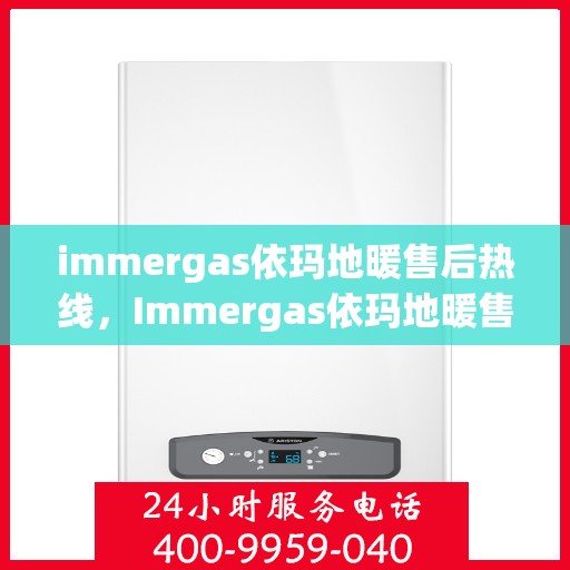 immergas依玛地暖售后热线，Immergas依玛地暖售后服务热线及支持指南