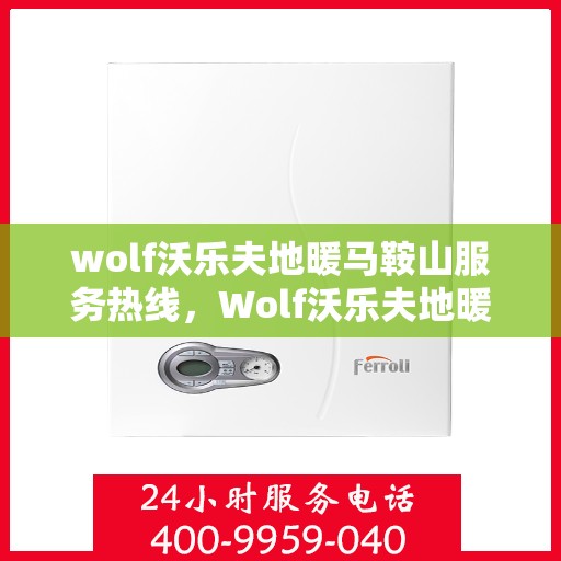 wolf沃乐夫地暖马鞍山服务热线，Wolf沃乐夫地暖马鞍山服务热线，专业品质，温暖您的生活