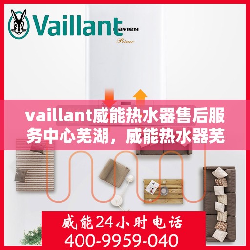 vaillant威能热水器售后服务中心芜湖，威能热水器芜湖售后服务中心，专业维修，贴心服务