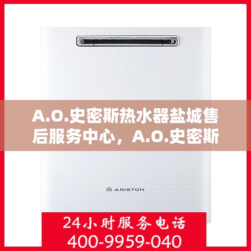 A.O.史密斯热水器盐城售后服务中心，A.O.史密斯盐城热水器售后服务中心，专业维修，贴心服务