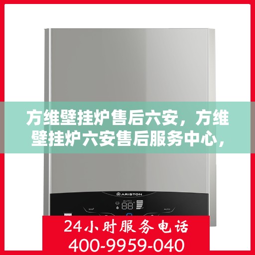 方维壁挂炉售后六安，方维壁挂炉六安售后服务中心，专业维修，贴心服务