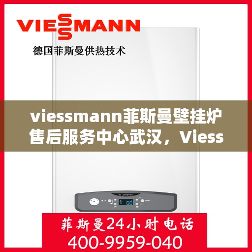 viessmann菲斯曼壁挂炉售后服务中心武汉，Viessmann菲斯曼壁挂炉武汉售后服务中心，专业维修，贴心服务