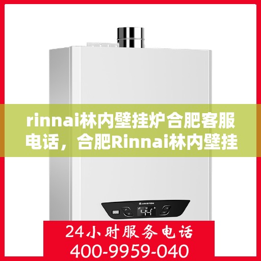 rinnai林内壁挂炉合肥客服电话，合肥Rinnai林内壁挂炉官方客服热线