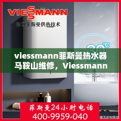 viessmann菲斯曼热水器马鞍山维修，Viessmann菲斯曼热水器马鞍山专业维修服务