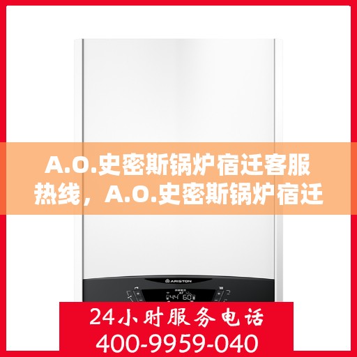 A.O.史密斯锅炉宿迁客服热线，A.O.史密斯锅炉宿迁客服热线，专业解答，温暖您的生活