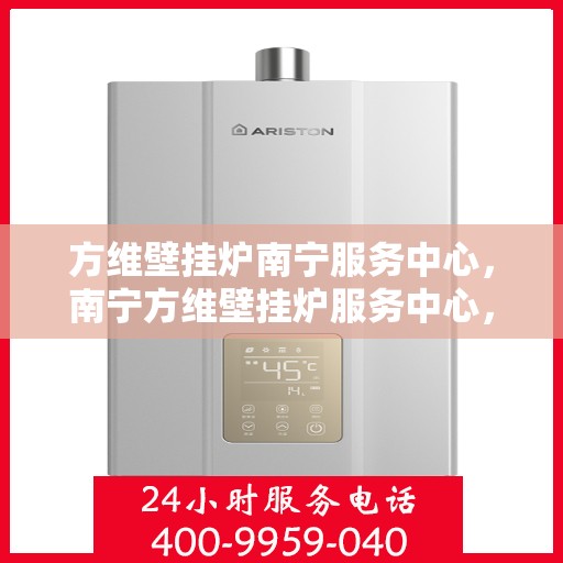 方维壁挂炉南宁服务中心，南宁方维壁挂炉服务中心，专业维修，贴心服务