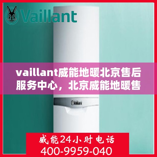 vaillant威能地暖北京售后服务中心，北京威能地暖售后服务中心，专业维修，贴心服务