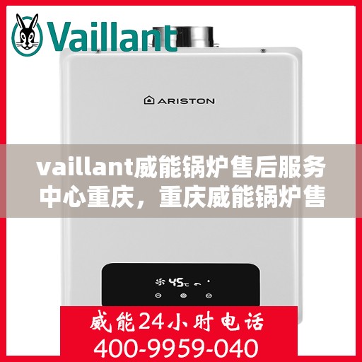 vaillant威能锅炉售后服务中心重庆，重庆威能锅炉售后服务中心，专业维修，贴心服务