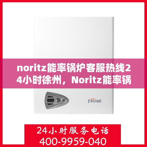 noritz能率锅炉客服热线24小时徐州，Noritz能率锅炉徐州24小时客服热线全面服务
