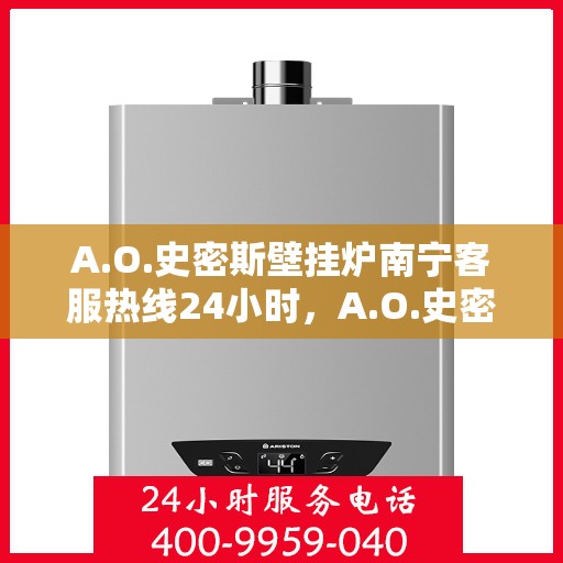A.O.史密斯壁挂炉南宁客服热线24小时，A.O.史密斯壁挂炉南宁全天候客服热线，温暖服务不打烊