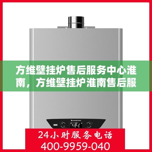 方维壁挂炉售后服务中心淮南，方维壁挂炉淮南售后服务中心，专业维修，贴心服务