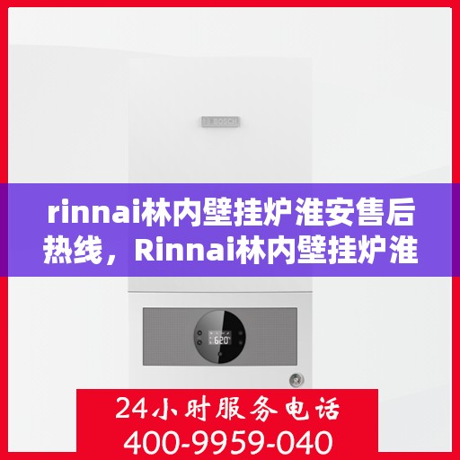 rinnai林内壁挂炉淮安售后热线，Rinnai林内壁挂炉淮安售后服务热线全解析