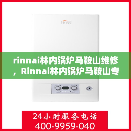 rinnai林内锅炉马鞍山维修，Rinnai林内锅炉马鞍山专业维修服务