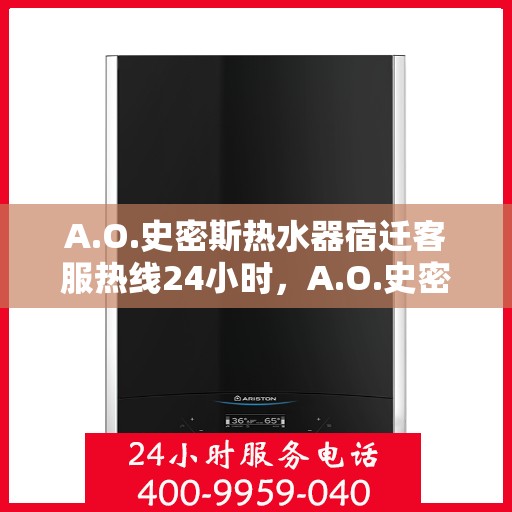 A.O.史密斯热水器宿迁客服热线24小时，A.O.史密斯热水器宿迁客服热线全天候服务，温暖连接不间断