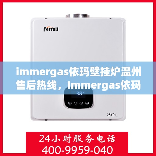 immergas依玛壁挂炉温州售后热线，Immergas依玛壁挂炉温州售后服务中心热线公布