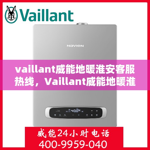 vaillant威能地暖淮安客服热线，Vaillant威能地暖淮安客服热线，专业解答与暖心服务