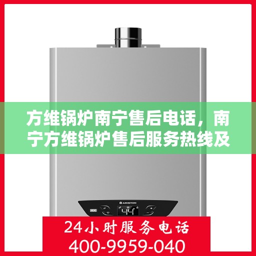 方维锅炉南宁售后电话，南宁方维锅炉售后服务热线及电话查询