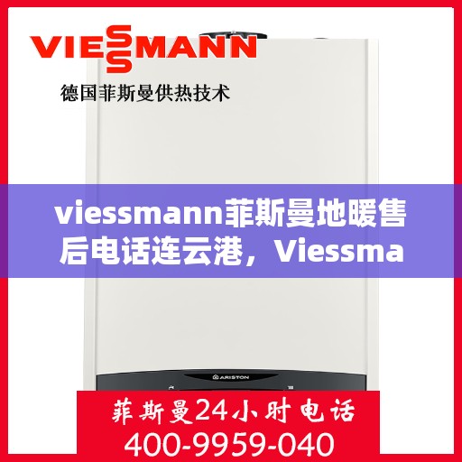 viessmann菲斯曼地暖售后电话连云港，Viessmann菲斯曼地暖连云港售后专线，专业解决您的地暖问题