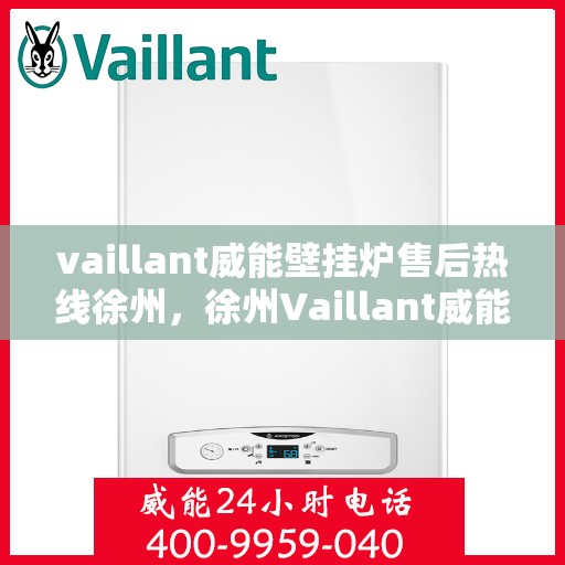 vaillant威能壁挂炉售后热线徐州，徐州Vaillant威能壁挂炉售后热线及维修服务指南