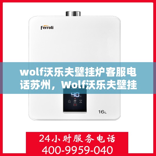wolf沃乐夫壁挂炉客服电话苏州，Wolf沃乐夫壁挂炉苏州客服热线